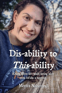 Dis-ability to This-ability: Rising Above Life While Living with Spina Bifida: A Memoir