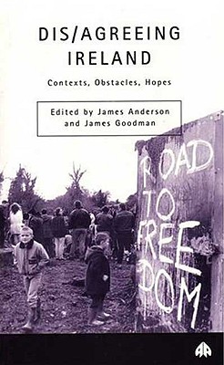 Dis/Agreeing Ireland: Contexts, Obstacles, Hopes - Anderson, James (Editor), and Goodman, James (Editor)