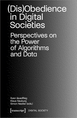 (Dis)Obedience in Digital Societies: Perspectives on the Power of Algorithms and Data - Neuburg, Klaus (Editor), and Nestler, Simon (Editor), and Quadflieg, Sven (Editor)