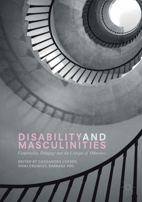 Disability and Masculinities: Corporeality, Pedagogy and the Critique of Otherness - Loeser, Cassandra (Editor), and Crowley, Vicki (Editor), and Pini, Barbara (Editor)