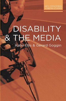 Disability and the Media - Ellis, Katie, and Goggin, Gerard