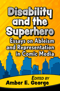 Disability and the Superhero: Essays on Ableism and Representation in Comic Media