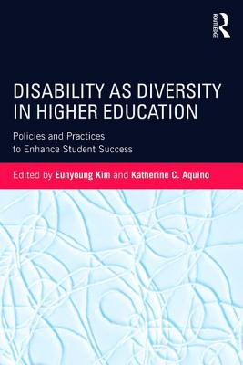 Disability as Diversity in Higher Education: Policies and Practices to Enhance Student Success - Kim, Eunyoung (Editor), and Aquino, Katherine C (Editor)