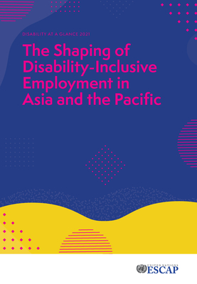 Disability at a glance 2021: the shaping of disability-inclusive employment in Asia and the Pacific - United Nations: Economic and Social Commission for Asia and the Pacific