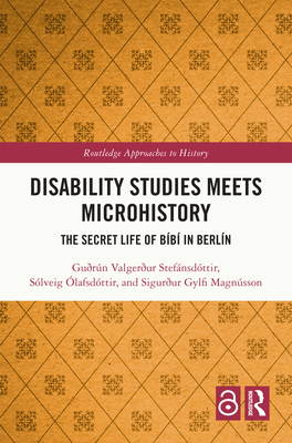 Disability Studies Meets Microhistory: The Secret Life of Bb in Berln - Stefnsdttir, Gurn Valgerur, and lafsdttir, Slveig, and Magnsson, Sigurur Gylfi