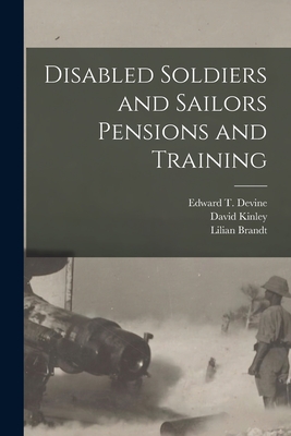 Disabled Soldiers and Sailors Pensions and Training [microform] - Devine, Edward T (Edward Thomas) 18 (Creator), and Kinley, David 1861-1944, and Brandt, Lilian 1873-1951