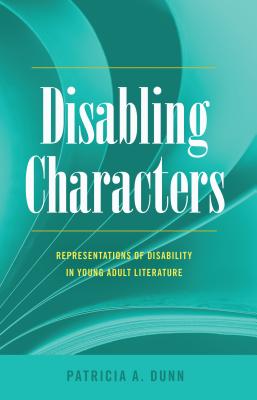 Disabling Characters: Representations of Disability in Young Adult Literature - Dunn, Patricia A.