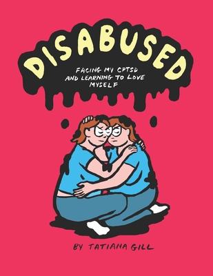 Disabused: Facing my CPTSD and learning to love myself - Gill, Tatiana