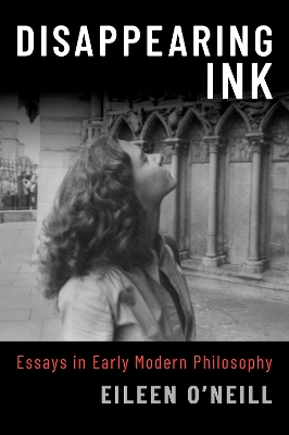 Disappearing Ink: Essays in Early Modern Philosophy - O'Neill, Eileen, and Ostertag, Gary (Editor)