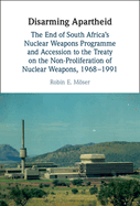 Disarming Apartheid: The End of South Africa's Nuclear Weapons Programme and Accession to the Treaty on the Non-Proliferation of Nuclear Weapons, 1968-1991