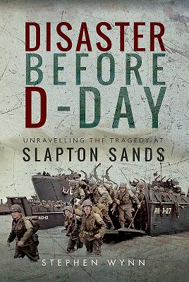 Disaster Before D-Day: Unravelling the Tragedy at Slapton Sands - Wynn, Stephen