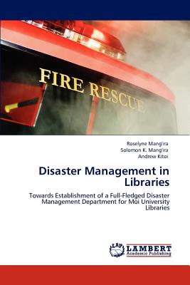 Disaster Management in Libraries - Mang'ira, Roselyne, and Mang'ira, Solomon K, and Kitoi, Andrew