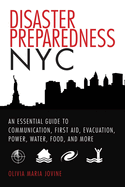 Disaster Preparedness NYC: An Essential Guide to Communication, First Aid, Evacuation, Power, Water, Food, and More Before and After the Worst Happens