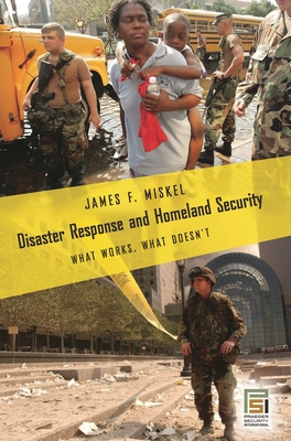 Disaster Response and Homeland Security: What Works, What Doesn't - Miskel, James F