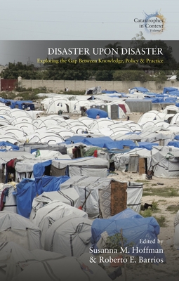 Disaster Upon Disaster: Exploring the Gap Between Knowledge, Policy and Practice - Hoffma, Susanna M (Editor), and Barrios, Roberto E (Editor)