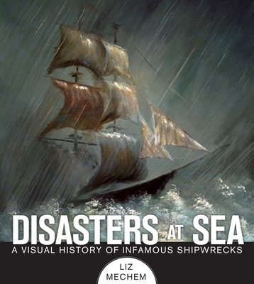 Disasters at Sea: A Visual History of Infamous Shipwrecks - Mechem, Liz