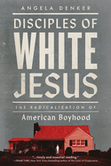 Disciples of White Jesus: The Radicalization of American Boyhood