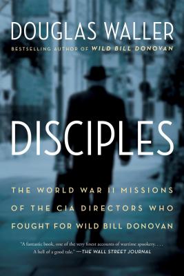 Disciples: The World War II Missions of the CIA Directors Who Fought for Wild Bill Donovan - Waller, Douglas
