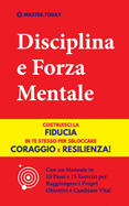 Disciplina e Forza Mentale: Costruisci la Fiducia in te Stesso per Sbloccare Coraggio e Resilienza! (Con un Manuale in 10 Passi e 15 Esercizi per Raggiungere i Propri Obiettivi e Cambiare Vita!)