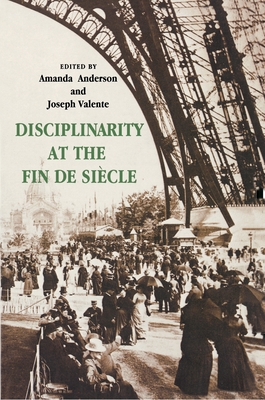 Disciplinarity at the Fin de Sicle - Anderson, Amanda (Editor), and Valente, Joseph (Editor)