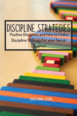 Discipline Strategies: Positive Discipline and How to Find a Discipline Strategy for your Son or Daughter - Educational School