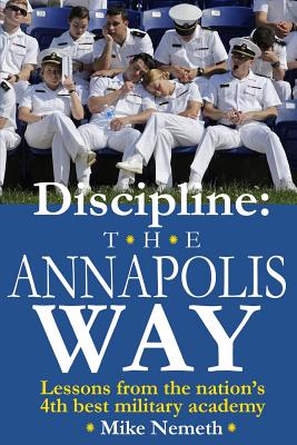 Discipline: The Annapolis Way: Lessons from the Nation's 4th Best Military Academy - Nemeth, Mike