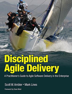 Disciplined Agile Delivery: A Practitioner's Guide to Agile Software Delivery in the Enterprise - Ambler, Scott, and Lines, Mark