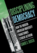 Disciplining Democracy: How the Modern American University Transformed Student Activism