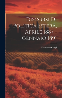 Discorsi Di Politica Estera, Aprile 1887 - Gennaio 1891 - Crispi, Francesco