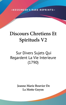 Discours Chretiens Et Spirituels V2: Sur Divers Sujets Qui Regardent La Vie Interieure (1790) - Guyon, Jeanne Marie Bouvier De La Motte