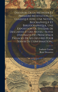 Discours de La Methode Et Premiere Meditation. Ed Classique Avec Une Notice Biographique Et Bibliographique, Une Exposition Du Systeme de Descartes Et Des Notes.--Suivie D'Extraits Des Principaux Passages de Ses Oeuvres Pour Servir de Confirmation...