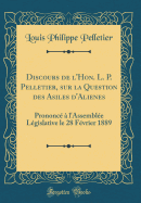 Discours de l'Hon. L. P. Pelletier, Sur La Question Des Asiles d'Alienes: Prononc  l'Assemble Lgislative Le 28 Fvrier 1889 (Classic Reprint)