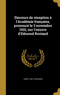 Discours de rception  l'Acadmie franaise, prononc le 3 novembre 1921; sur l'oeuvre d'Edmond Rostand