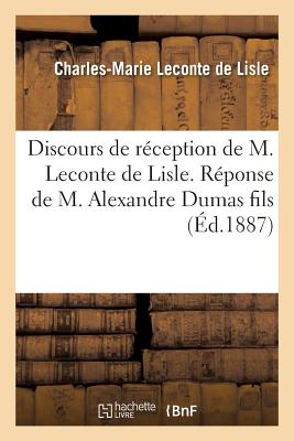 Discours de R?ception de M. LeConte de Lisle. R?ponse de M. Alexandre Dumas Fils - LeConte de Lisle, Charles-Marie