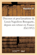 Discours Et Proclamations de Louis-Napol?on Bonaparte, Depuis Son Retour En France: Jusqu'au 1er Janvier 1851, Ann?es 1849 Et 1850