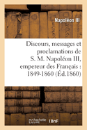 Discours, Messages Et Proclamations de S. M. Napol?on III, Empereur Des Fran?ais: 1849-1860