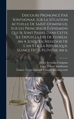 Discours Prononc? Par Sonthonax, Sur La Situation Actuelle de Saint-Domingue, Sur Les Principaux ?v?nemens Qui Se Sont Pass?s Dans Cette ?le Depuis La Fin de Flor?al an 4, Jusqu'en Messidor de l'An 5 de la R?publique: S?ance Du 16 Pluvi?se an 6 - Sonthonax, Leger Felicite