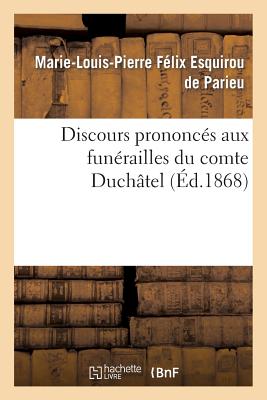 Discours Prononc?s Aux Fun?railles Du Comte Duch?tel: ? Paris, Le 9 Novembre 1867, ? Mirambeau, Le 4 D?cembre 1867 - Parieu, Marie-Louis-Pierre F?lix Esquirou, and Beul?, Charles Ernest, and Guizot, Fran?ois