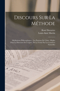 Discours Sur La Mthode: Mditations Philosophiques; Les Passions De L'me; Rgles Pour La Direction De L'esprit; De La Vrit Par Les Lumires Naturelles