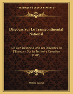 Discours Sur Le Transcontinental National: Un Lien Destine a Unir Les Provinces En S'Etendant Sur Le Territoire Canadien (1903)