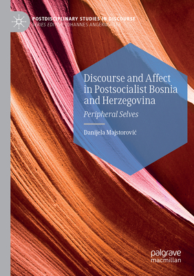 Discourse and Affect in Postsocialist Bosnia and Herzegovina: Peripheral Selves - Majstorovic, Danijela
