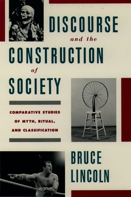 Discourse and the Construction of Society: Comparative Studies of Myth, Ritual, and Classification - Lincoln, Bruce