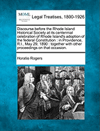 Discourse Before the Rhode Island Historical Society at Its Centennial Celebration of the Rhode Island's Adoption of the Federal Constitution, in Providence, R. I., May 29, 1890 (Classic Reprint)