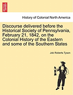 Discourse Delivered Before the Historical Society of Pennsylvania, February 21, 1842, on the Colonial History of the Eastern and Some of the Southern States