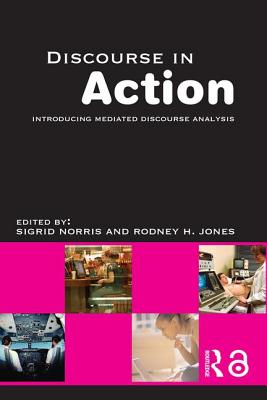 Discourse in Action: Introducing Mediated Discourse Analysis - Jones, Rodney H, Dr., and Norris, Sigrid