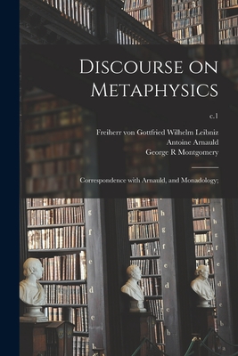 Discourse on Metaphysics; Correspondence With Arnauld, and Monadology;; c.1 - Leibniz, Gottfried Wilhelm Freiherr (Creator), and Arnauld, Antoine 1612-1694, and Montgomery, George R