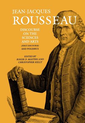Discourse on the Sciences and Arts (First Discourse) and Polemics - Kelly, Christopher (Translated by), and Masters, Roger D. (Translated by), and Rousseau, Jean-Jacques