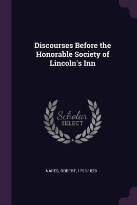 Discourses Before the Honorable Society of Lincoln's Inn - Nares, Robert