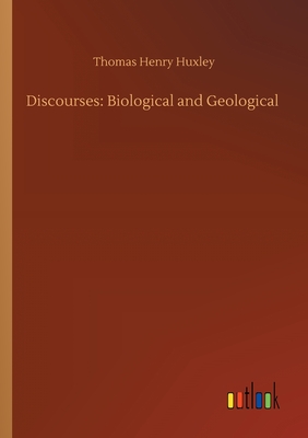 Discourses: Biological and Geological - Huxley, Thomas Henry