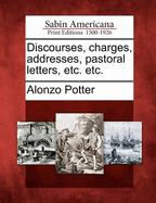 Discourses, Charges, Addresses, Pastoral Letters, Etc. Etc